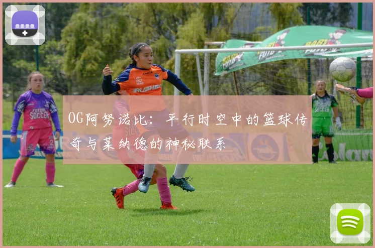OG阿努诺比：平行时空中的篮球传奇与莱纳德的神秘联系