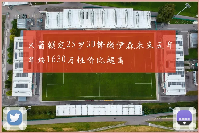 火箭锁定25岁3D锋线伊森未来五年年均1630万性价比超高