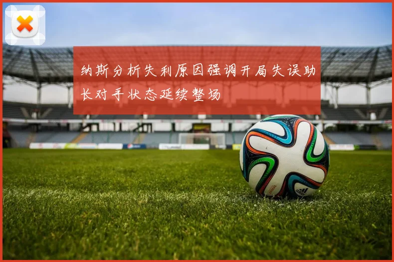 纳斯分析失利原因强调开局失误助长对手状态延续整场