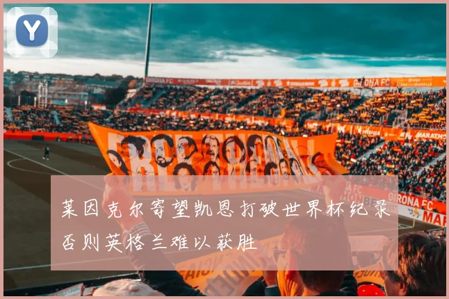 莱因克尔寄望凯恩打破世界杯纪录否则英格兰难以获胜