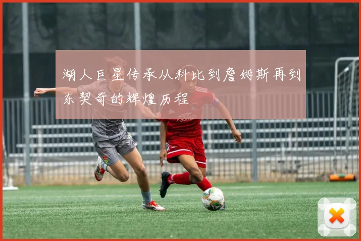 湖人巨星传承从科比到詹姆斯再到东契奇的辉煌历程