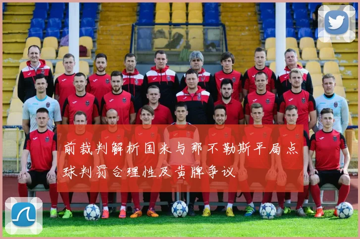 前裁判解析国米与那不勒斯平局点球判罚合理性及黄牌争议