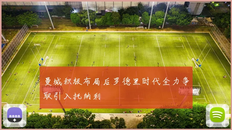 曼城积极布局后罗德里时代全力争取引入托纳利