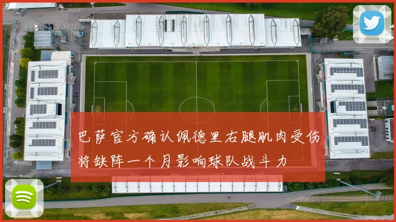 巴萨官方确认佩德里右腿肌肉受伤将缺阵一个月影响球队战斗力