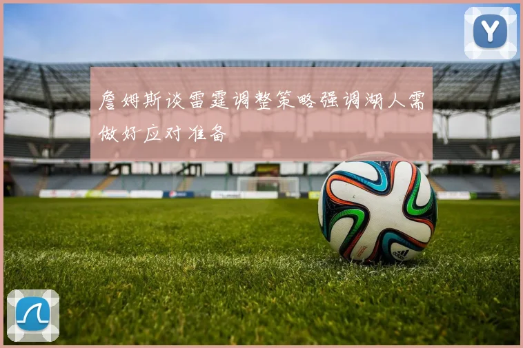 詹姆斯谈雷霆调整策略强调湖人需做好应对准备
