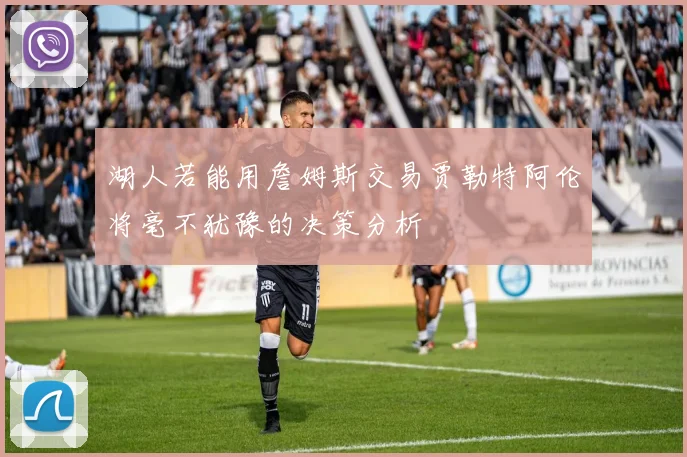 湖人若能用詹姆斯交易贾勒特阿伦将毫不犹豫的决策分析