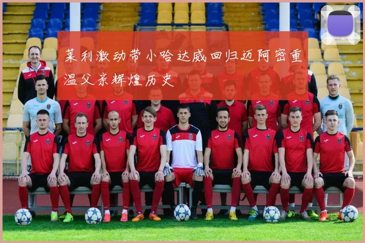 莱利激动带小哈达威回归迈阿密重温父亲辉煌历史